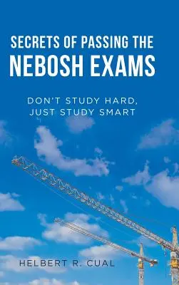 Secretos para aprobar los exámenes Nebosh: No estudie mucho, estudie con inteligencia - Secrets of Passing the Nebosh Exams: Don'T Study Hard, Just Study Smart