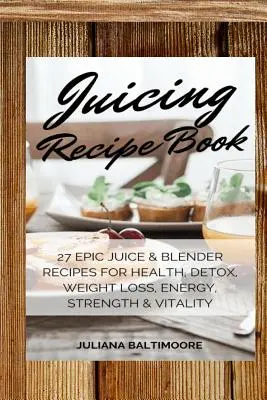 Libro de Recetas de Zumos: 27 Recetas Épicas de Zumos y Licuadoras para la Salud, Desintoxicación, Pérdida de Peso, Energía, Fuerza y Vitalidad - Juicing Recipe Book: 27 Epic Juice & Blender Recipes For Health, Detox, Weight Loss, Energy, Strength & Vitality