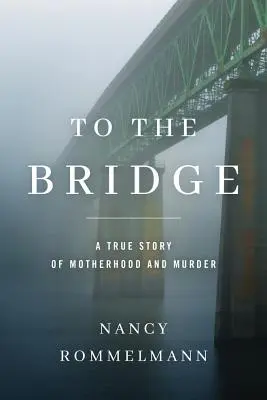 Hasta el puente: Una historia real de maternidad y asesinato - To the Bridge: A True Story of Motherhood and Murder