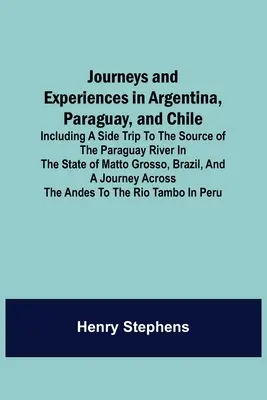 Viajes y experiencias en Argentina, Paraguay y Chile; incluye un viaje al nacimiento del río Paraguay en el estado de Matto Grosso, Brasil. - Journeys and Experiences in Argentina, Paraguay, and Chile; Including a Side Trip to the Source of the Paraguay River in the State of Matto Grosso, Br