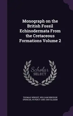 Monografía sobre los equinodermos fósiles británicos de las formaciones cretácicas Volumen 2 - Monograph on the British Fossil Echinodermata From the Cretaceous Formations Volume 2