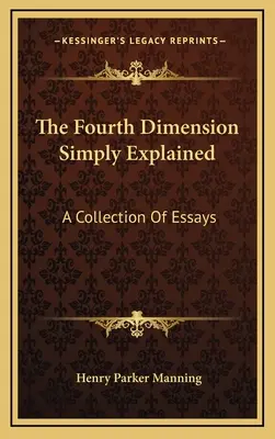 La cuarta dimensión explicada de forma sencilla: Una colección de ensayos - The Fourth Dimension Simply Explained: A Collection Of Essays