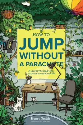 Cómo saltar sin paracaídas: Un viaje para liderar con propósito en el trabajo y en la vida - How to Jump Without a Parachute: A journey to lead with purpose in work and life