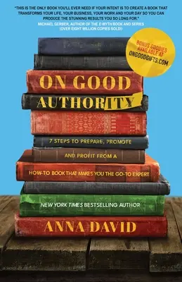 Sobre la buena autoridad: 7 pasos para preparar, promocionar y sacar provecho de un libro práctico que le convierta en el experto de referencia - On Good Authority: 7 Steps to Prepare, Promote and Profit from a How-To Book That Makes You the Go-to Expert