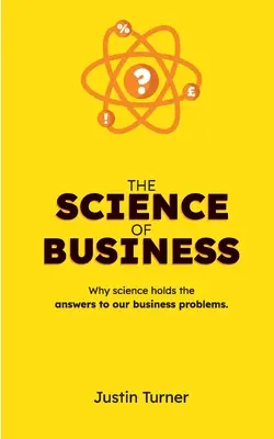 La ciencia de los negocios: Por qué la ciencia tiene la respuesta a nuestros problemas empresariales - The Science of Business: Why science holds the answers to our business problems