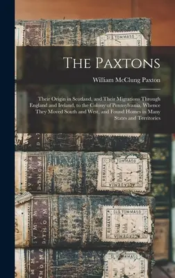 Los Paxton: Su origen en Escocia y sus migraciones a través de Inglaterra e Irlanda hasta la colonia de Pensilvania, de donde partieron. - The Paxtons: Their Origin in Scotland, and Their Migrations Through England and Ireland, to the Colony of Pennsylvania, Whence They