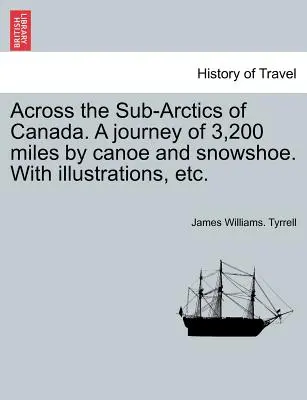 A través de los subárticos de Canadá. Un viaje de 3.200 millas en canoa y raquetas de nieve. con ilustraciones, etc. - Across the Sub-Arctics of Canada. a Journey of 3,200 Miles by Canoe and Snowshoe. with Illustrations, Etc.