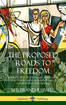 Los caminos propuestos hacia la libertad: Una Filosofía del Socialismo, el Anarquismo y el Sindicalismo como Gobierno y Sociedad Perfectos para el Hombre - The Proposed Roads to Freedom: A Philosophy of Socialism, Anarchism, and Syndicalism as Man's Perfect Government and Society