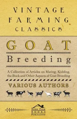 Cría de cabras - Una colección de artículos sobre el apareamiento, la cría, el macho y otros aspectos de la cría de cabras - Goat Breeding - A Collection of Articles on Mating, Kidding, the Buck and Other Aspects of Goat Breeding