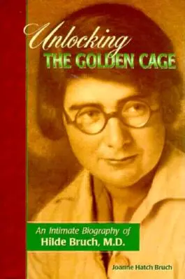 Abrir la jaula de oro: biografía íntima de la Dra. Hilde Bruch - Unlocking the Golden Cage: An Intimate Biography of Hilde Bruch, M.D.