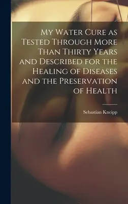 Mi Cura de Agua, Probada Durante Más de Treinta Años y Descrita para la Curación de Enfermedades y la Preservación de la Salud - My Water Cure as Tested Through More Than Thirty Years and Described for the Healing of Diseases and the Preservation of Health