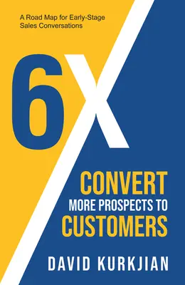 6x - Convierta más clientes potenciales en clientes: Una hoja de ruta para las primeras conversaciones de ventas - 6x - Convert More Prospects to Customers: A Road Map for Early-Stage Sales Conversations