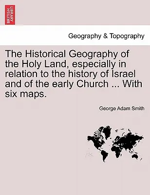 Geografía histórica de Tierra Santa, especialmente en relación con la historia de Israel y de la Iglesia primitiva ... Con seis mapas. - The Historical Geography of the Holy Land, especially in relation to the history of Israel and of the early Church ... With six maps.