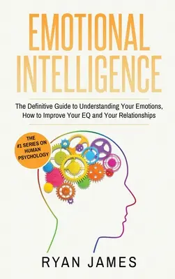 Inteligencia emocional: La Guía Definitiva para Entender tus Emociones, Cómo Mejorar tu Inteligencia Emocional y tus Relaciones (Inteligencia Emocional - Emotional Intelligence: The Definitive Guide to Understanding Your Emotions, How to Improve Your EQ and Your Relationships (Emotional Intellig