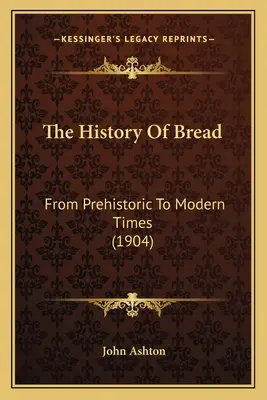 La historia del pan: De la Prehistoria a la Modernidad (1904) - The History Of Bread: From Prehistoric To Modern Times (1904)