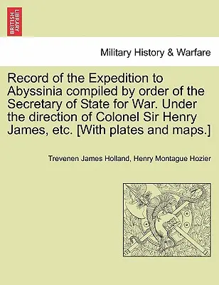 Registro de la Expedición a Abisinia compilado por orden del Secretario de Estado de Guerra. Bajo la dirección del coronel Sir Henry James, etc. [Con - Record of the Expedition to Abyssinia compiled by order of the Secretary of State for War. Under the direction of Colonel Sir Henry James, etc. [With
