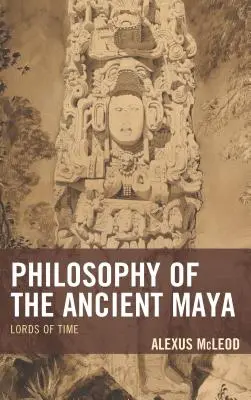 Filosofía de los antiguos mayas: Señores del tiempo - Philosophy of the Ancient Maya: Lords of Time
