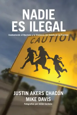 Nadie Es Ilegal: La Lucha Contra El Racismo Y La Violencia De Estado En La Frontera Entre Mxico Y Estados Unidos - Nadie Es Ilegal: La Lucha Contra El Racismo Y La Violencia de Estado En La Frontera Entre Mxico Y Estados Unidos
