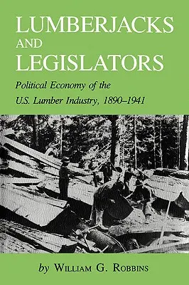 Leñadores y legisladores: Economía política de la industria maderera estadounidense, 1890-1941 - Lumberjacks and Legislators: Political Economy of the U.S. Lumber Industry, 1890-1941