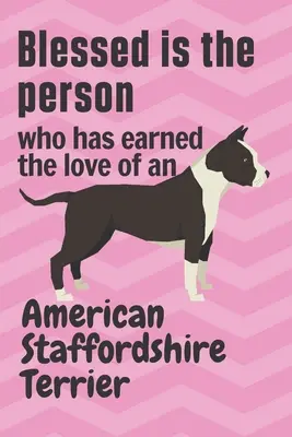 Bienaventurada la persona que se ha ganado el amor de un American Staffordshire Terrier: Para los fans del American Staffordshire Terrier - Blessed is the person who has earned the love of an American Staffordshire Terrier: For American Staffordshire Terrier Dog Fans