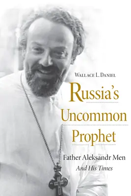 El profeta poco común de Rusia: El padre Aleksandr Men y su época - Russia's Uncommon Prophet: Father Aleksandr Men and His Times