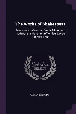 Las obras de Shakespear: Medida por medida. Mucho ruido y pocas nueces. El mercader de Venecia. Trabajos de amor perdidos. - The Works of Shakespear: Measure for Measure. Much Ado About Nothing. the Merchant of Venice. Love's Labour's Lost