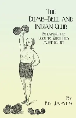 La campana muda y el garrote indio: Explicación de los usos a los que deben destinarse, con numerosas ilustraciones de los diversos movimientos; también un tratado sobre el uso de los instrumentos de viento. - The Dumb-Bell and Indian Club: Explaining the Uses to Which They Must Be Put, with Numerous Illustrations of the Various Movements; Also A Treatise o