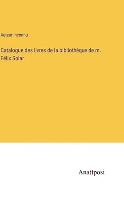 Catálogo de libros de la biblioteca de M. Flix Solar - Catalogue des livres de la bibliothque de m. Flix Solar