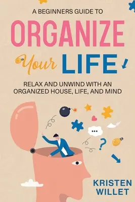 Guía para principiantes para organizar tu vida: Relájese y descanse con una casa, una vida y una mente organizadas - A Beginners Guide To Organizing Your Life: Relax and Unwind with an Organized House, Life, and Mind