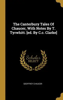 Los cuentos de Canterbury de Chaucer, con notas de T. Tyrwhitt. [ed. Por C.c. Clarke] - The Canterbury Tales Of Chaucer, With Notes By T. Tyrwhitt. [ed. By C.c. Clarke]