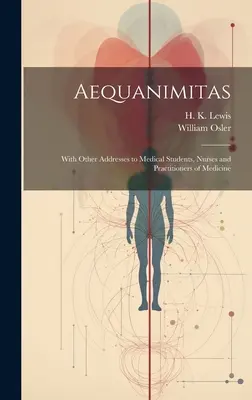 Aequanimitas: Con otros discursos a estudiantes de medicina, enfermeras y profesionales de la medicina - Aequanimitas: With Other Addresses to Medical Students, Nurses and Practitioners of Medicine