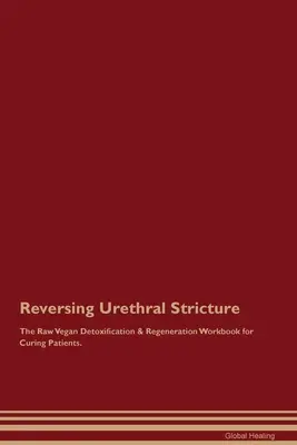 Revirtiendo la Estenosis Uretral El Libro de Trabajo de Desintoxicación y Regeneración Crudivegano para Curar Pacientes. - Reversing Urethral Stricture The Raw Vegan Detoxification & Regeneration Workbook for Curing Patients.