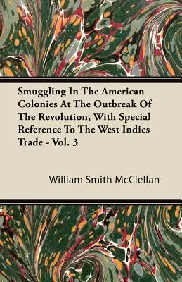 El Contrabando En Las Colonias Americanas Al Estallar La Revolucion, Con Especial Referencia Al Comercio De Las Indias Occidentales - Vol. 3 - Smuggling In The American Colonies At The Outbreak Of The Revolution, With Special Reference To The West Indies Trade - Vol. 3