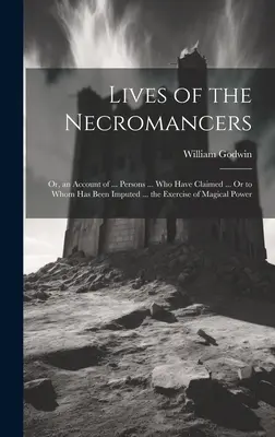 La vida de los nigromantes; o un relato de ... Personas ... que han reclamado ... o a quienes se ha atribuido ... el ejercicio del poder mágico - Lives of the Necromancers; Or, an Account of ... Persons ... Who Have Claimed ... Or to Whom Has Been Imputed ... the Exercise of Magical Power