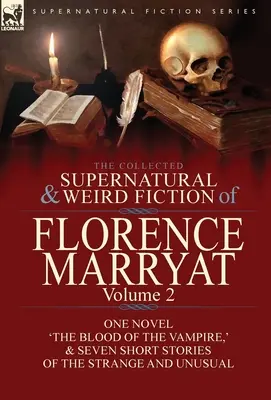 The Collected Supernatural and Weird Fiction of Florence Marryat: Volume 2-One Novel 'The Blood of the Vampire, ' & Seven Short Stories of the Strange