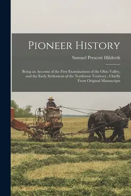 Historia de los pioneros: La historia de los pioneros: relato de las primeras exploraciones del valle del Ohio y de los primeros asentamientos en el Territorio del Noroeste. - Pioneer History: Being an Account of the First Examinations of the Ohio Valley, and the Early Settlement of the Northwest Territory; Ch