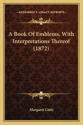 A Book Of Emblems, With Interpretations Thereof (1872) (Un libro de emblemas con sus interpretaciones) - A Book Of Emblems, With Interpretations Thereof (1872)