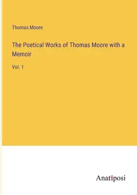 Las obras poéticas de Thomas Moore con un libro de memorias: Vol. 1 - The Poetical Works of Thomas Moore with a Memoir: Vol. 1