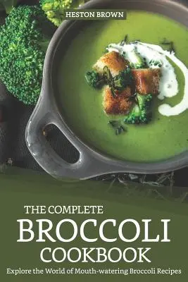 El Libro de Cocina Completo del Brócoli: Explore el mundo de las deliciosas recetas con brócoli - The Complete Broccoli Cookbook: Explore the World of Mouth-Watering Broccoli Recipes