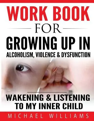 Libro de ejercicios para crecer en el alcoholismo, la violencia y la disfunción: Despertar y escuchar a nuestro niño interior - Workbook For Growing Up In Alcoholism, Violence & Dysfunction: Wakening and Listening To Our Inner Child