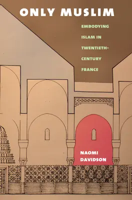 Sólo musulmanes: La encarnación del Islam en la Francia del siglo XX - Only Muslim: Embodying Islam in Twentieth-Century France