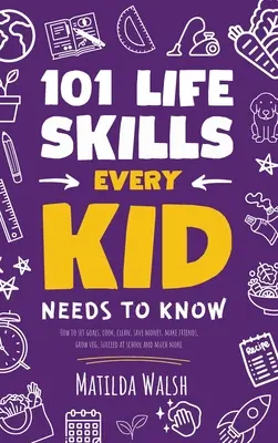 101 Life Skills Every Kid Needs to Know - Cómo establecer objetivos, cocinar, limpiar, ahorrar dinero, hacer amigos, cultivar verduras, tener éxito en la escuela y mucho más. - 101 Life Skills Every Kid Needs to Know - How to set goals, cook, clean, save money, make friends, grow veg, succeed at school and much more