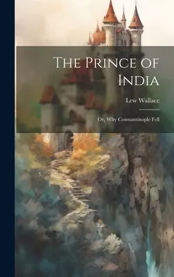 El príncipe de la India; o por qué cayó Constantinopla - The Prince of India; Or, Why Constantinople Fell