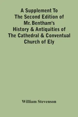 Suplemento a la segunda edición de la Historia y Antigüedades de la Catedral y la Iglesia Conventual de Ely del Sr. Bentham: La historia de las máquinas dinamoeléctricas - A Supplement To The Second Edition Of Mr. Bentham'S History & Antiquities Of The Cathedral & Conventual Church Of Ely: Comprising Enlarged Accounts Of