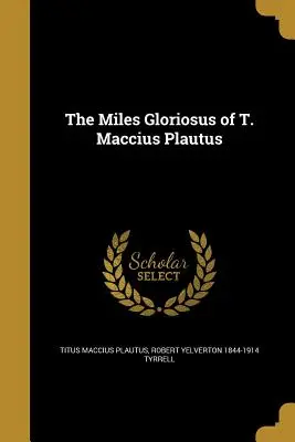 El Miles Gloriosus de T. Maccius Plautus - The Miles Gloriosus of T. Maccius Plautus