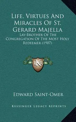 Vida, virtudes y milagros de San Gerardo Majella: Hermano laico de la Congregación del Santísimo Redentor (1907) - Life, Virtues And Miracles Of St. Gerard Majella: Lay-Brother Of The Congregation Of The Most Holy Redeemer (1907)