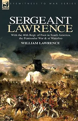 Sargento Lawrence: With the 40th Regt. of Foot in South America, the Peninsular War & at Waterloo (Con el 40º Regimiento de a Pie en Sudamérica, la Guerra Peninsular y en Waterloo) - Sergeant Lawrence: With the 40th Regt. of Foot in South America, the Peninsular War & at Waterloo