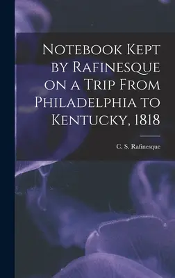 Cuaderno llevado por Rafinesque en un viaje de Filadelfia a Kentucky, 1818 (Rafinesque C. S. (Constantine Samuel)) - Notebook Kept by Rafinesque on a Trip From Philadelphia to Kentucky, 1818 (Rafinesque C. S. (Constantine Samuel))