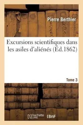 Excursions Scientifiques Dans Les Asiles d'Alins. Tomo 3 - Excursions Scientifiques Dans Les Asiles d'Alins. Tome 3