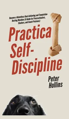 Autodisciplina práctica: Conviértete en una máquina implacable de alcanzar objetivos y de acabar con las tentaciones (Guía para procrastinadores, holgazanes y vagabundos). - Practical Self-Discipline: Become a Relentless Goal-Achieving and Temptation-Busting Machine (A Guide for Procrastinators, Slackers, and Couch Po